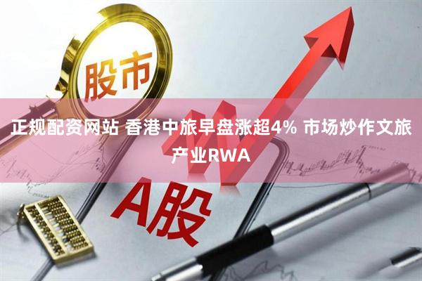 正规配资网站 香港中旅早盘涨超4% 市场炒作文旅产业RWA