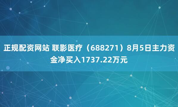 正规配资网站 联影医疗（688271）8月5日主力资金净买入1737.22万元