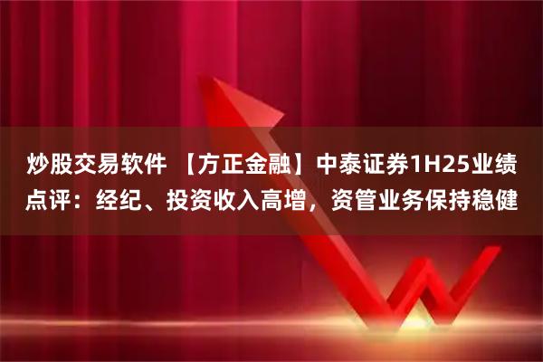 炒股交易软件 【方正金融】中泰证券1H25业绩点评：经纪、投资收入高增，资管业务保持稳健