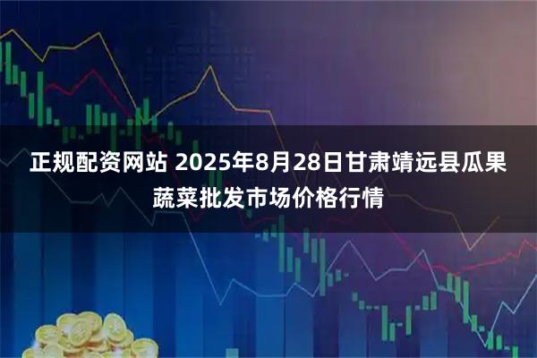 正规配资网站 2025年8月28日甘肃靖远县瓜果蔬菜批发市场价格行情