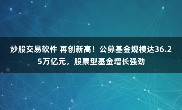 炒股交易软件 再创新高！公募基金规模达36.25万亿元，股票型基金增长强劲